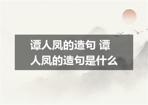 谭人凤的造句 谭人凤的造句是什么