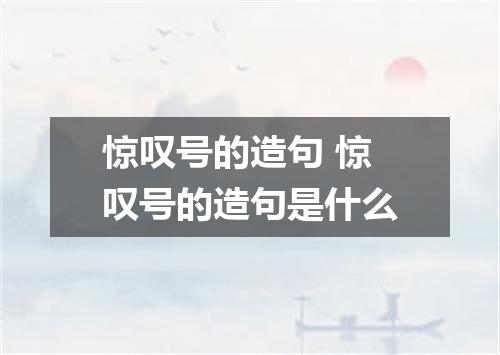 惊叹号的造句 惊叹号的造句是什么