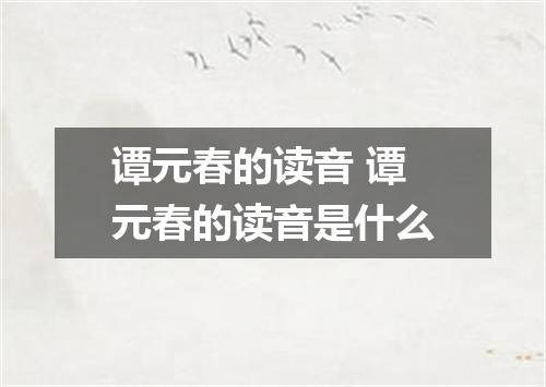 谭元春的读音 谭元春的读音是什么