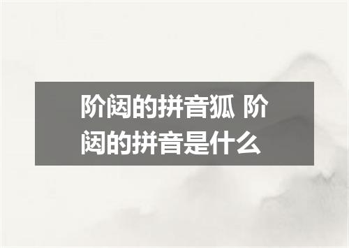 阶闼的拼音狐 阶闼的拼音是什么