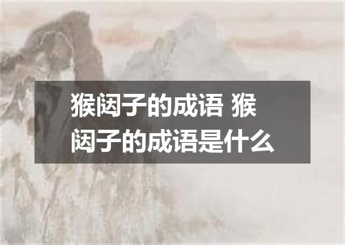 猴闼子的成语 猴闼子的成语是什么