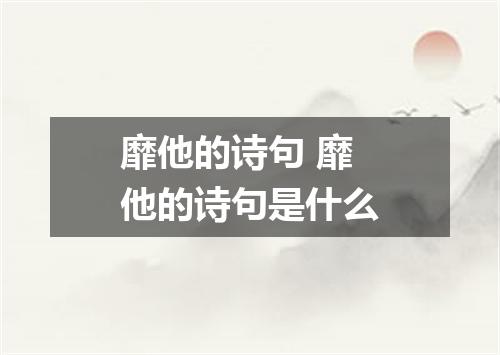靡他的诗句 靡他的诗句是什么