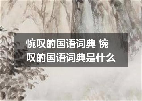 惋叹的国语词典 惋叹的国语词典是什么