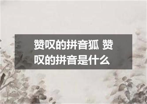 赞叹的拼音狐 赞叹的拼音是什么