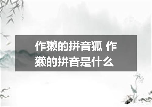 作獭的拼音狐 作獭的拼音是什么