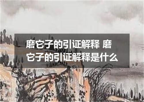 磨它子的引证解释 磨它子的引证解释是什么