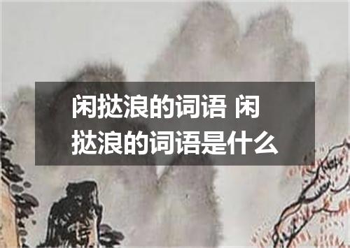 闲挞浪的词语 闲挞浪的词语是什么