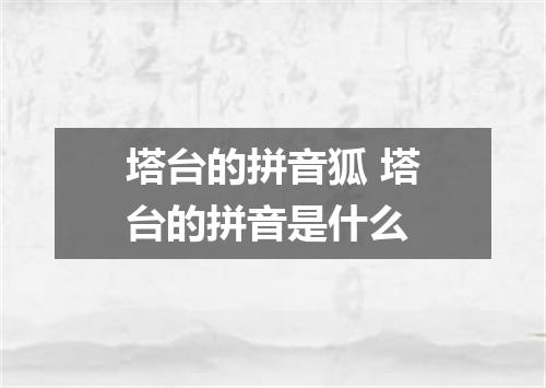 塔台的拼音狐 塔台的拼音是什么