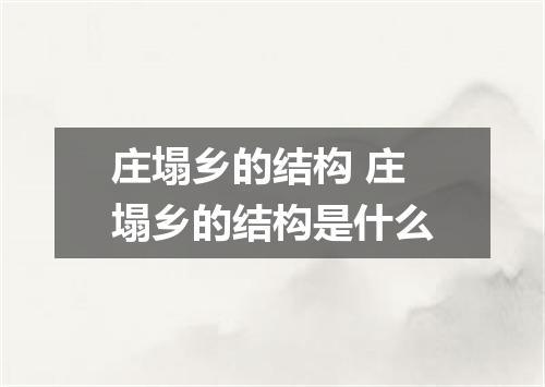 庄塌乡的结构 庄塌乡的结构是什么