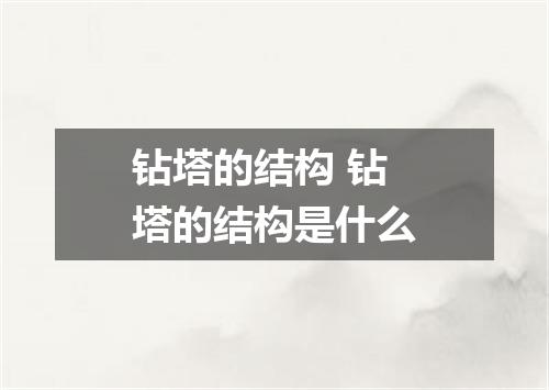 钻塔的结构 钻塔的结构是什么