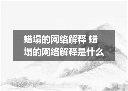 蜡塌的网络解释 蜡塌的网络解释是什么