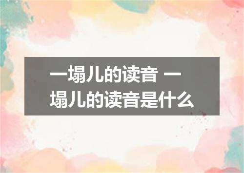 一塌儿的读音 一塌儿的读音是什么