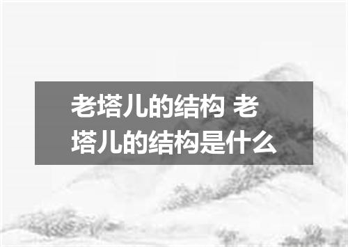 老塔儿的结构 老塔儿的结构是什么