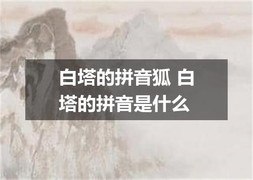 白塔的拼音狐 白塔的拼音是什么