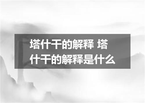 塔什干的解释 塔什干的解释是什么