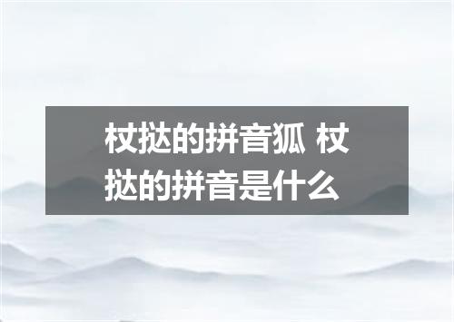 杖挞的拼音狐 杖挞的拼音是什么