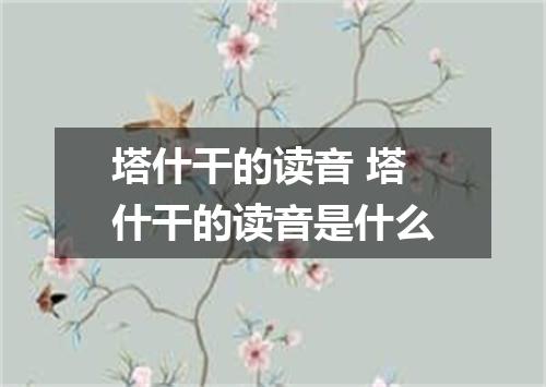 塔什干的读音 塔什干的读音是什么