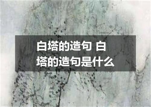 白塔的造句 白塔的造句是什么