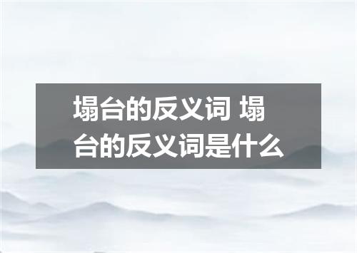 塌台的反义词 塌台的反义词是什么