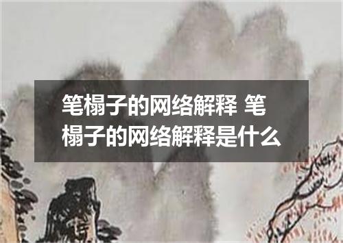笔榻子的网络解释 笔榻子的网络解释是什么