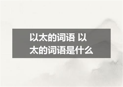 以太的词语 以太的词语是什么