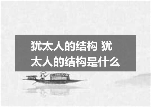 犹太人的结构 犹太人的结构是什么