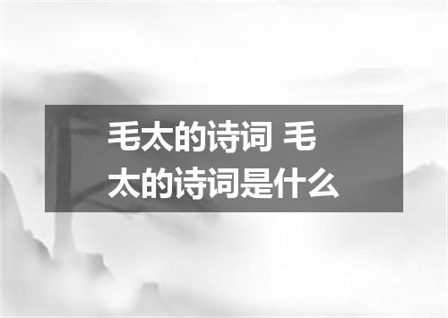 毛太的诗词 毛太的诗词是什么