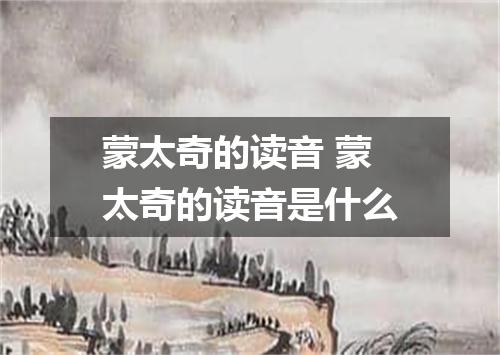 蒙太奇的读音 蒙太奇的读音是什么