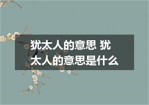 犹太人的意思 犹太人的意思是什么
