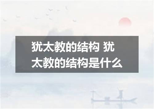 犹太教的结构 犹太教的结构是什么