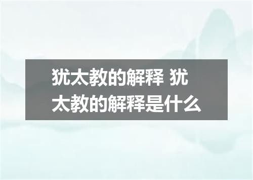 犹太教的解释 犹太教的解释是什么