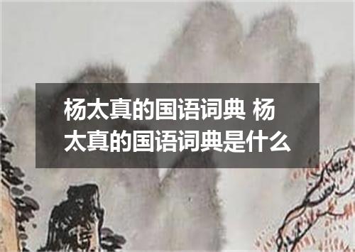 杨太真的国语词典 杨太真的国语词典是什么