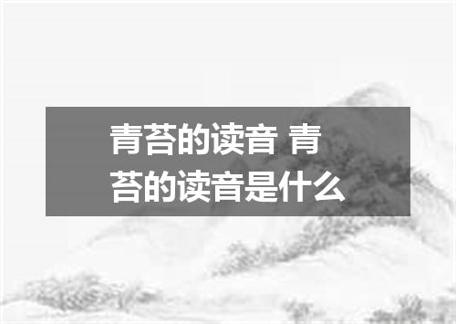 青苔的读音 青苔的读音是什么