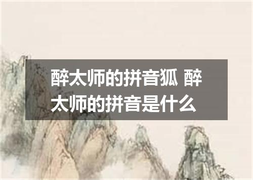醉太师的拼音狐 醉太师的拼音是什么