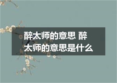 醉太师的意思 醉太师的意思是什么