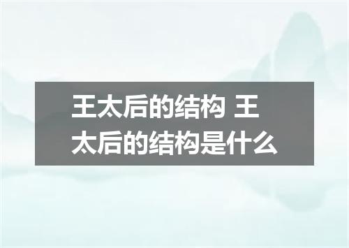 王太后的结构 王太后的结构是什么