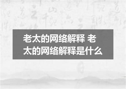 老太的网络解释 老太的网络解释是什么