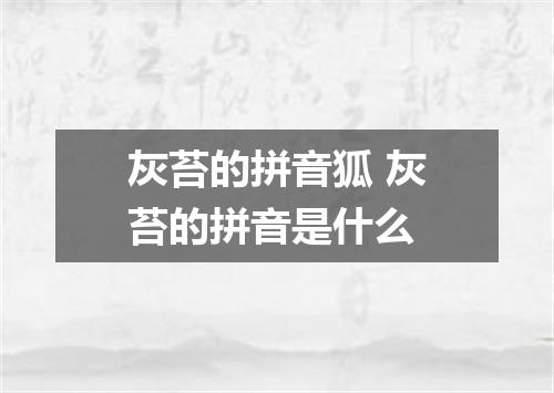 灰苔的拼音狐 灰苔的拼音是什么
