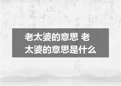 老太婆的意思 老太婆的意思是什么