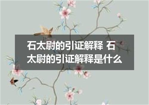 石太尉的引证解释 石太尉的引证解释是什么