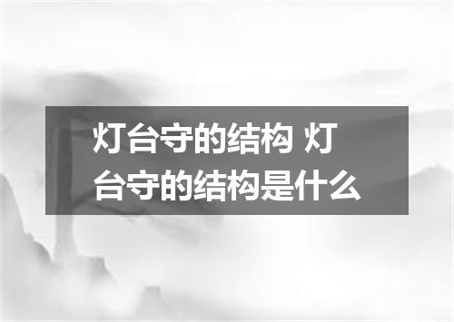 灯台守的结构 灯台守的结构是什么