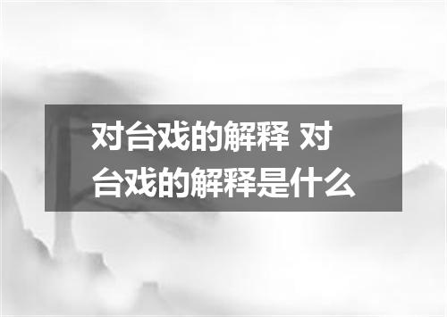对台戏的解释 对台戏的解释是什么