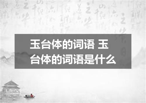 玉台体的词语 玉台体的词语是什么