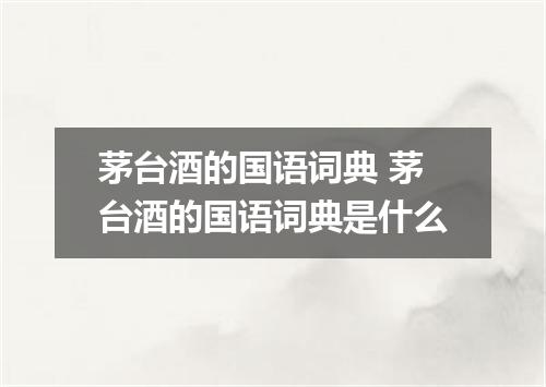 茅台酒的国语词典 茅台酒的国语词典是什么