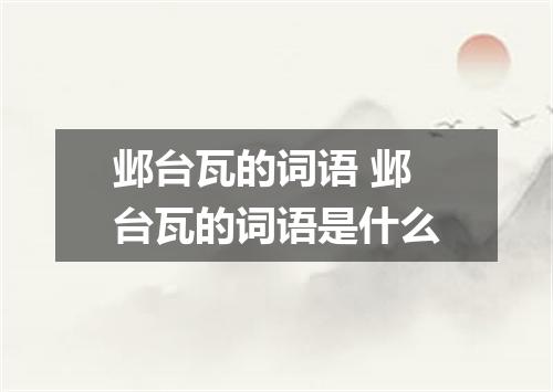 邺台瓦的词语 邺台瓦的词语是什么