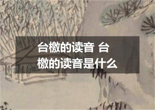 台檄的读音 台檄的读音是什么