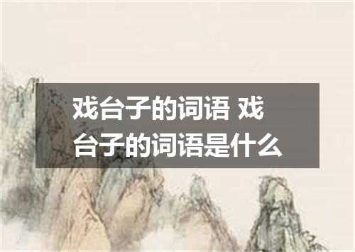 戏台子的词语 戏台子的词语是什么