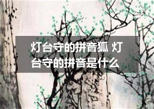 灯台守的拼音狐 灯台守的拼音是什么