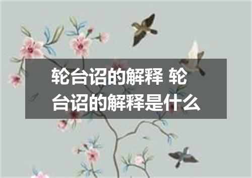 轮台诏的解释 轮台诏的解释是什么