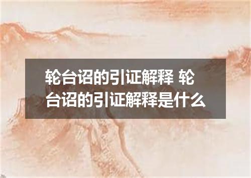 轮台诏的引证解释 轮台诏的引证解释是什么